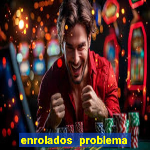 enrolados problema em dobro